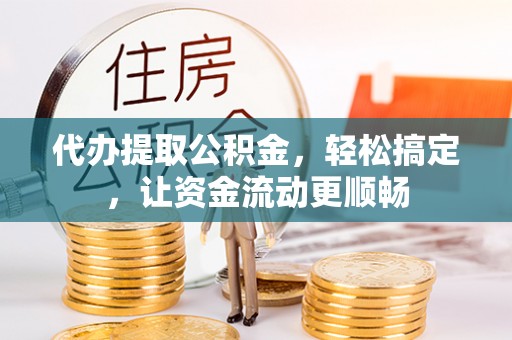 惠来代办提取公积金，轻松搞定，让资金流动更顺畅