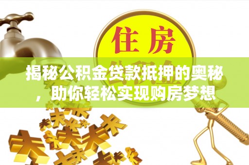 惠来揭秘公积金贷款抵押的奥秘，助你轻松实现购房梦想