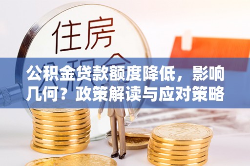 惠来公积金贷款额度降低，影响几何？政策解读与应对策略