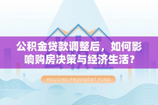 惠来公积金贷款调整后，如何影响购房决策与经济生活？