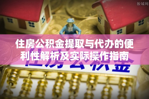 惠来住房公积金提取与代办的便利性解析及实际操作指南