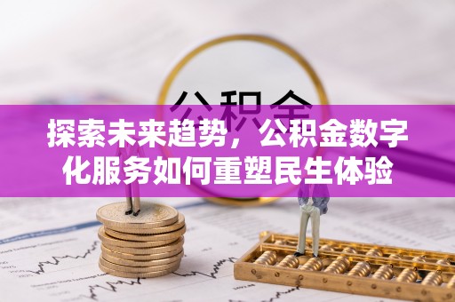惠来探索未来趋势，公积金数字化服务如何重塑民生体验