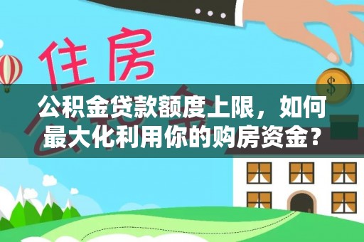 惠来公积金贷款额度上限，如何最大化利用你的购房资金？