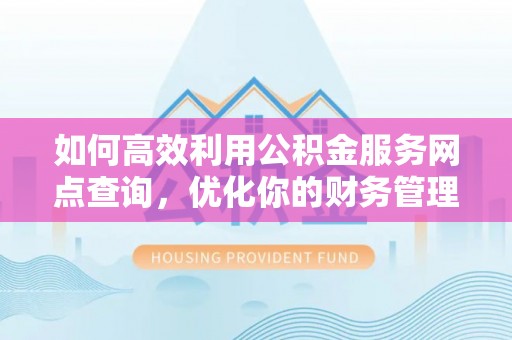 惠来如何高效利用公积金服务网点查询，优化你的财务管理