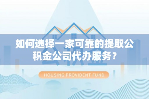 惠来如何选择一家可靠的提取公积金公司代办服务？