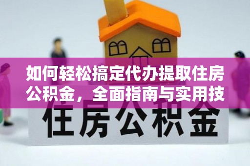 惠来如何轻松搞定代办提取住房公积金，全面指南与实用技巧