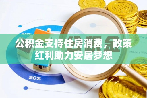 惠来公积金支持住房消费，政策红利助力安居梦想