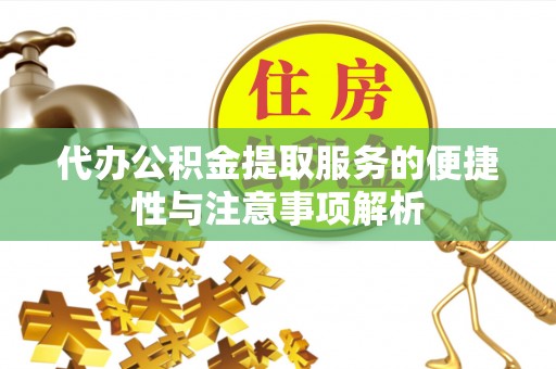 惠来代办公积金提取服务的便捷性与注意事项解析