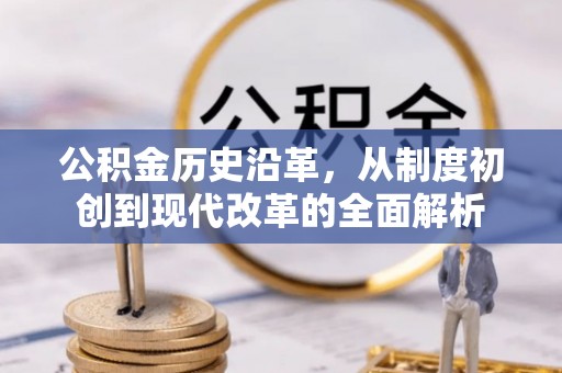 惠来公积金历史沿革，从制度初创到现代改革的全面解析