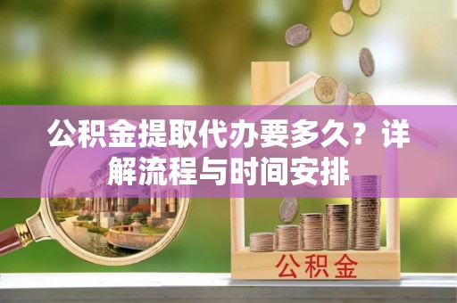惠来公积金提取代办要多久？详解流程与时间安排