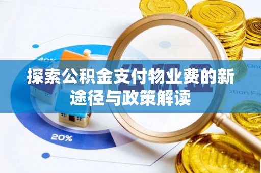 惠来探索公积金支付物业费的新途径与政策解读