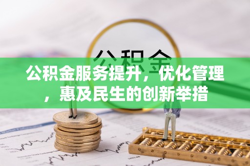 惠来公积金服务提升，优化管理，惠及民生的创新举措