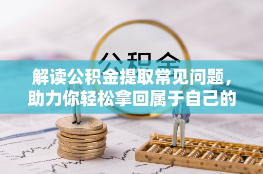 惠来解读公积金提取常见问题，助力你轻松拿回属于自己的钱！
