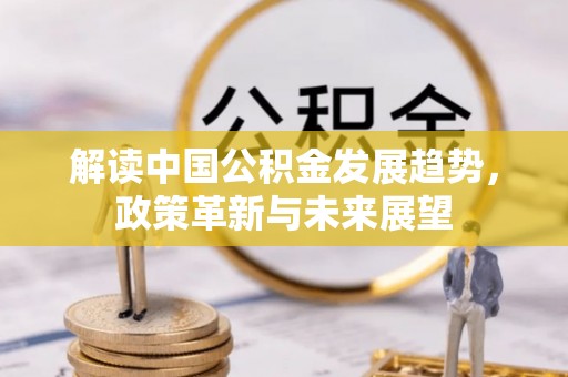 惠来解读中国公积金发展趋势，政策革新与未来展望