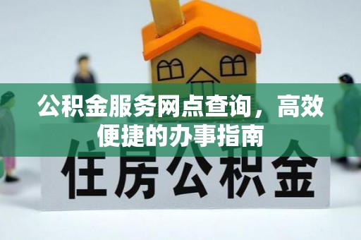 惠来公积金服务网点查询，高效便捷的办事指南
