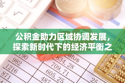 惠来公积金助力区域协调发展，探索新时代下的经济平衡之道