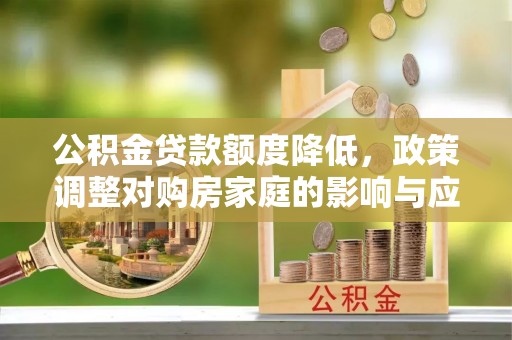 惠来公积金贷款额度降低，政策调整对购房家庭的影响与应对策略