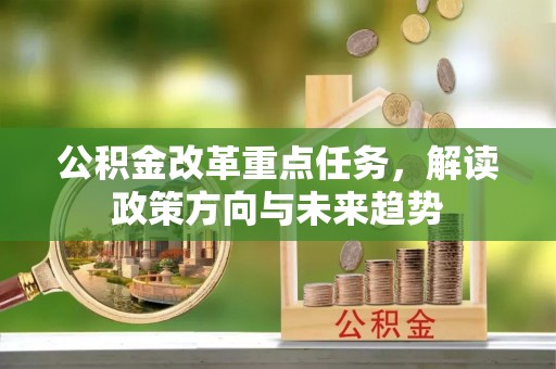 惠来公积金改革重点任务，解读政策方向与未来趋势