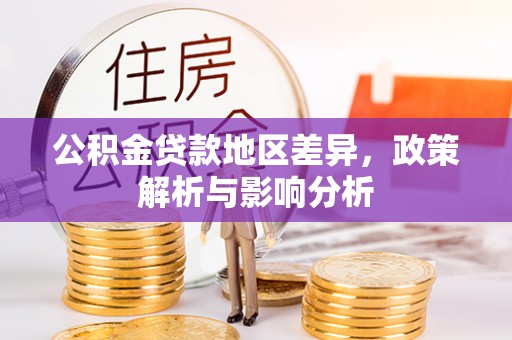 惠来公积金贷款地区差异，政策解析与影响分析