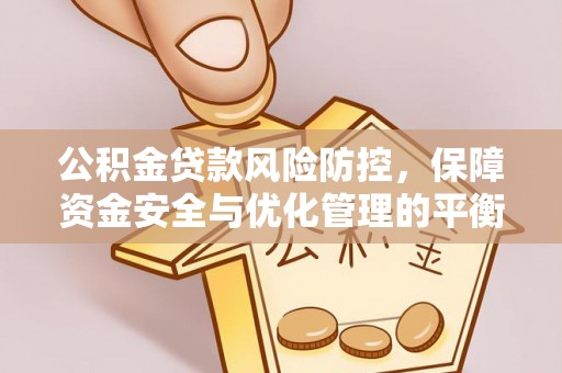 惠来公积金贷款风险防控，保障资金安全与优化管理的平衡之道