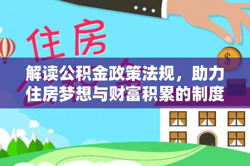 惠来解读公积金政策法规，助力住房梦想与财富积累的制度基石