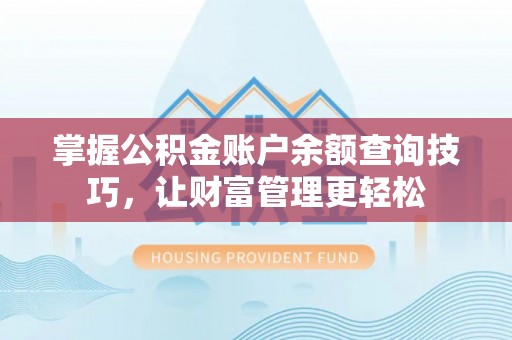 惠来掌握公积金账户余额查询技巧，让财富管理更轻松