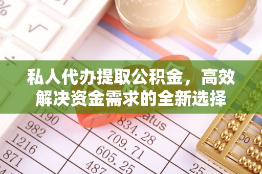 惠来私人代办提取公积金，高效解决资金需求的全新选择