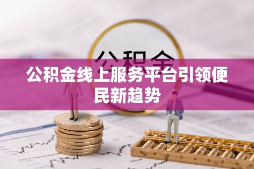 惠来公积金线上服务平台引领便民新趋势