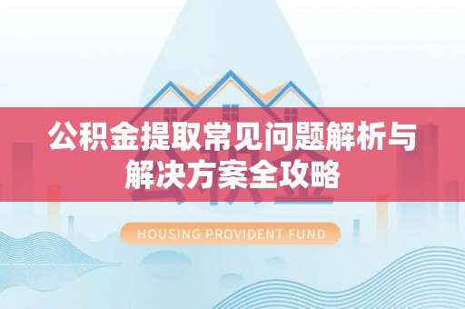 惠来公积金提取常见问题解析与解决方案全攻略