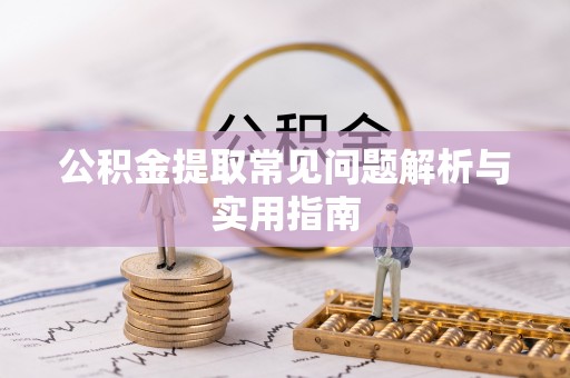 惠来公积金提取常见问题解析与实用指南