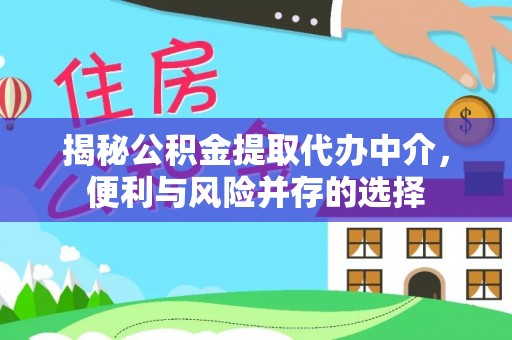 惠来揭秘公积金提取代办中介，便利与风险并存的选择