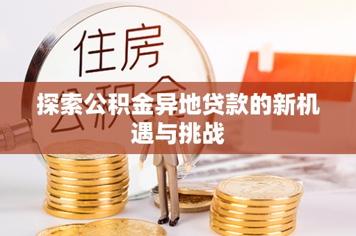 惠来探索公积金异地贷款的新机遇与挑战