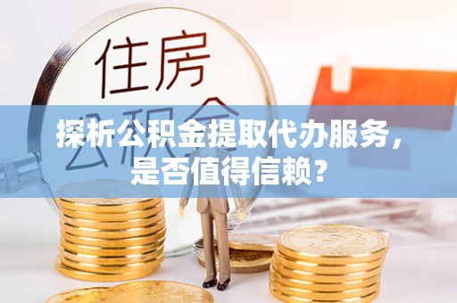 惠来探析公积金提取代办服务，是否值得信赖？