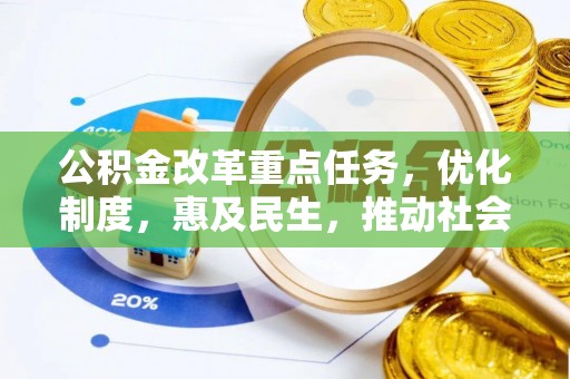 惠来公积金改革重点任务，优化制度，惠及民生，推动社会公平发展