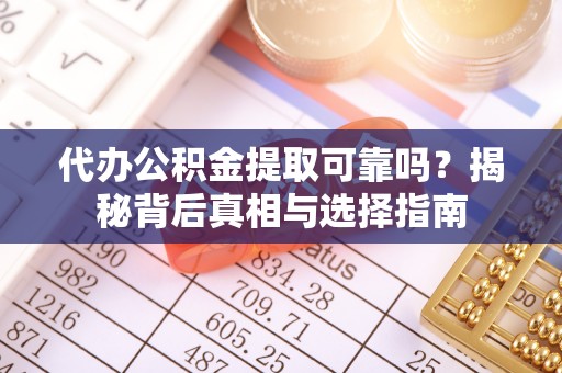 惠来代办公积金提取可靠吗？揭秘背后真相与选择指南