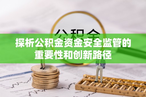 惠来探析公积金资金安全监管的重要性和创新路径
