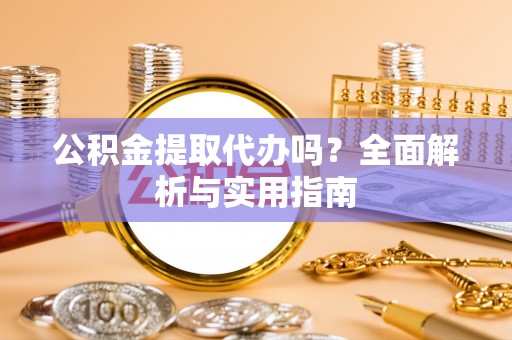 惠来公积金提取代办吗？全面解析与实用指南