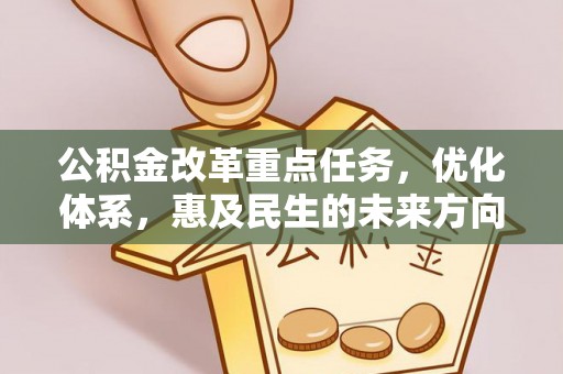 惠来公积金改革重点任务，优化体系，惠及民生的未来方向