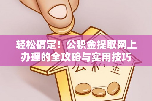 惠来轻松搞定！公积金提取网上办理的全攻略与实用技巧