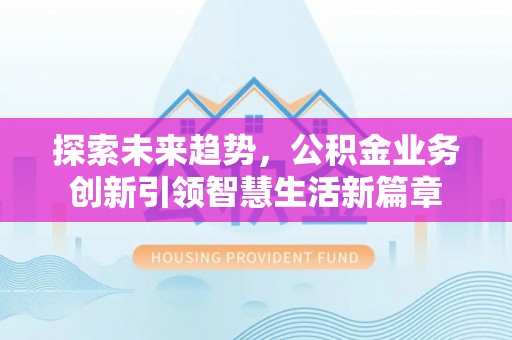 惠来探索未来趋势，公积金业务创新引领智慧生活新篇章