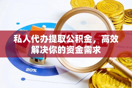 惠来私人代办提取公积金，高效解决你的资金需求