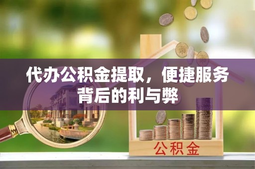 惠来代办公积金提取，便捷服务背后的利与弊