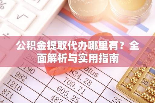 惠来公积金提取代办哪里有？全面解析与实用指南