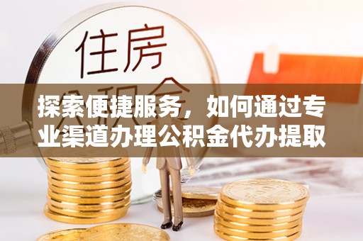 惠来探索便捷服务，如何通过专业渠道办理公积金代办提取业务