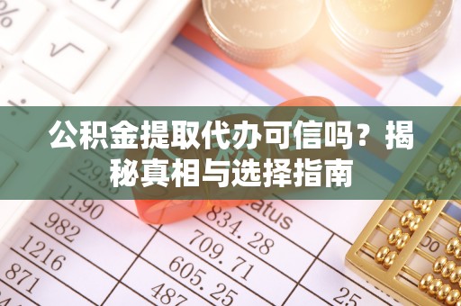 惠来公积金提取代办可信吗？揭秘真相与选择指南