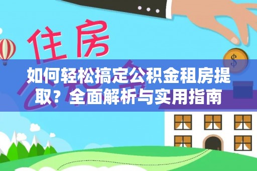 惠来如何轻松搞定公积金租房提取？全面解析与实用指南
