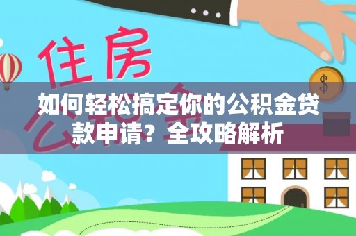 惠来如何轻松搞定你的公积金贷款申请？全攻略解析