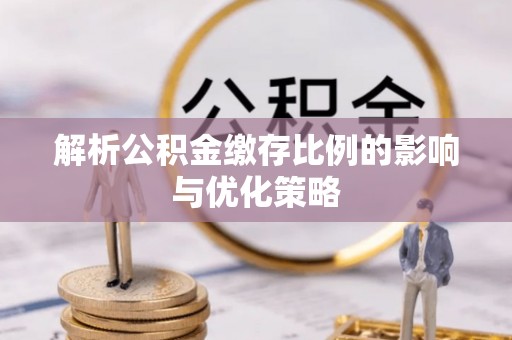 惠来解析公积金缴存比例的影响与优化策略