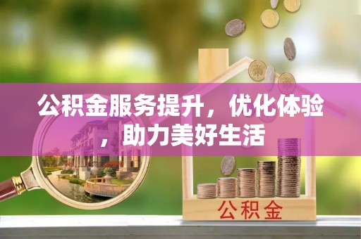 惠来公积金服务提升，优化体验，助力美好生活