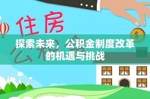 惠来探索未来，公积金制度改革的机遇与挑战